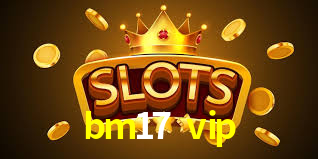 bm17 vip